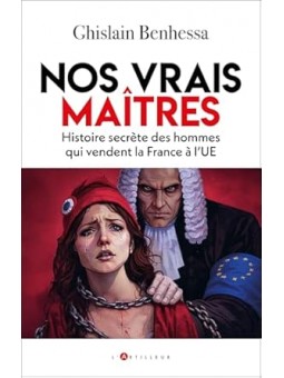 Nos vrais maîtres: Histoire secrète des hommes qui vendent la France à l'UE