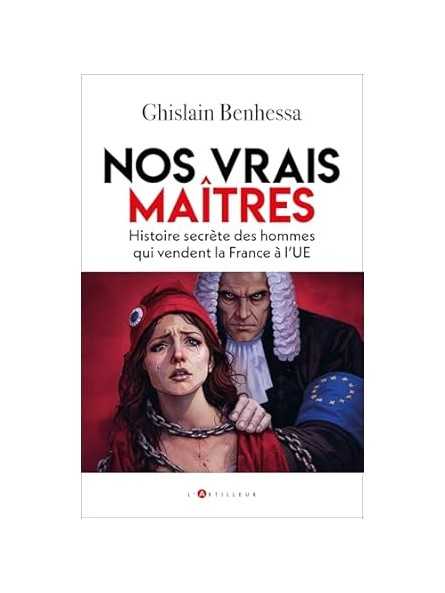 Nos vrais maîtres: Histoire secrète des hommes qui vendent la France à l'UE