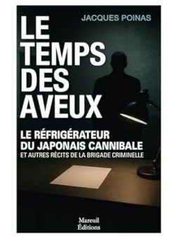 Le temps des aveux: Le réfrigérateur du japonais cannibale et autres récits de la brigade criminelle