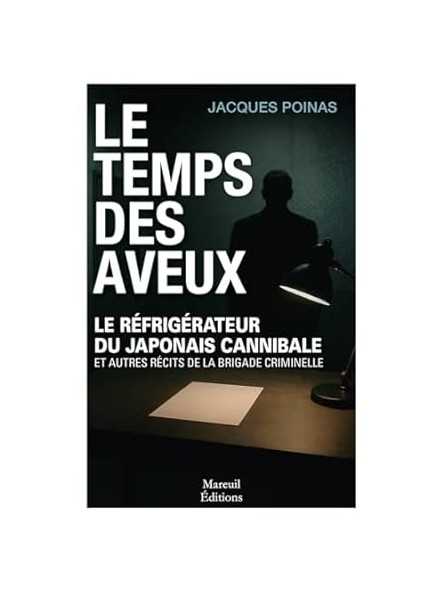 Le temps des aveux: Le réfrigérateur du japonais cannibale et autres récits de la brigade criminelle