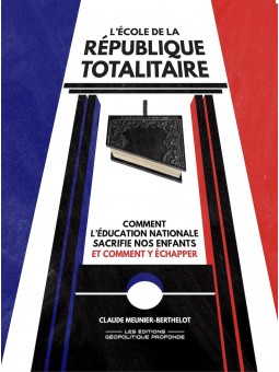 L’école de la République totalitaire : Comment l'Éducation nationale sacrifie nos enfants et comment y échapper