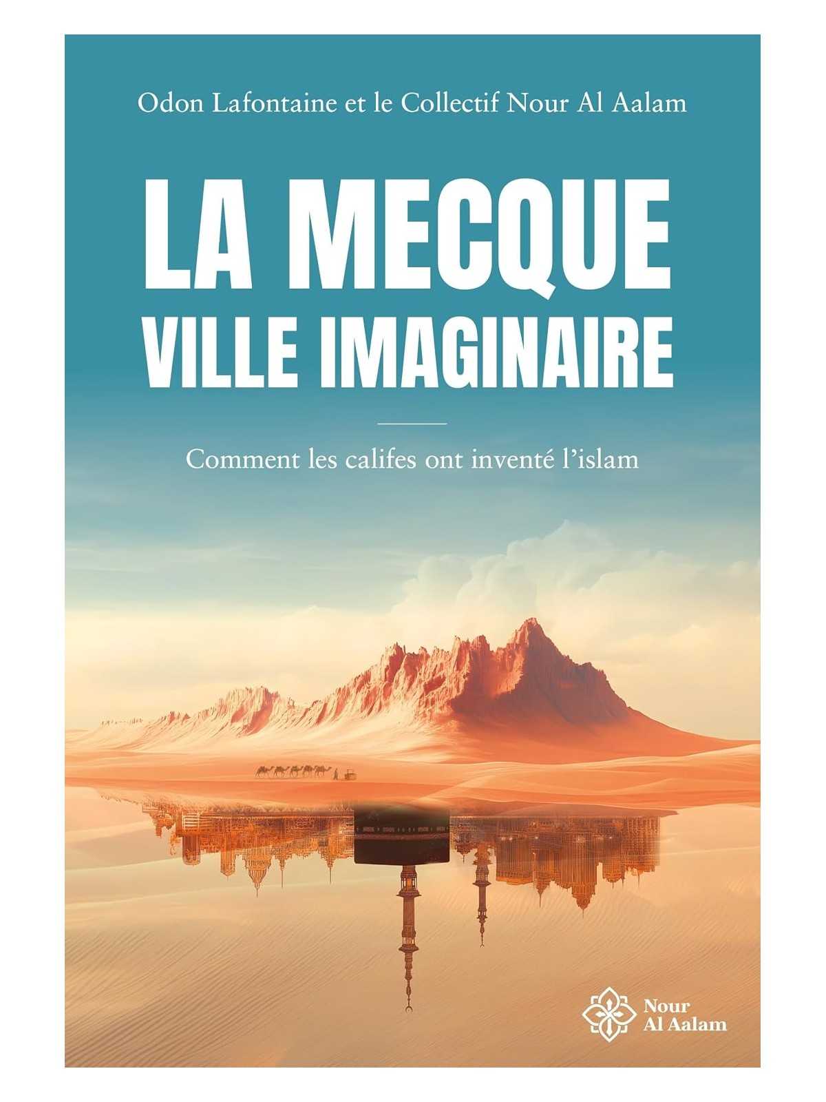 La Mecque, ville imaginaire: Comment les califes ont inventé l'Islam