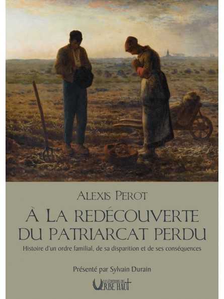 A la redécouverte du patriarcat perdu: Histoire d'un ordre familial, de sa disparition et de ses conséquences A la redécouverte du patriarcat perdu: Histoire d'un ordre familial, de sa disparition et de ses conséquences