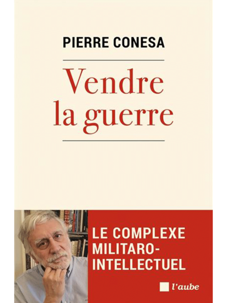 Pierre Conesa : Vendre la guerre : Le complexe militaro-intellectuel