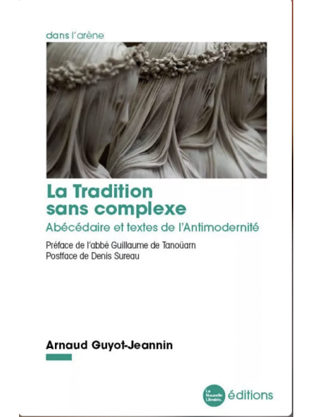 Arnaud Guyot-Jeannin: La Tradition sans complexe: Abécédaire et textes de l'Antimodernité