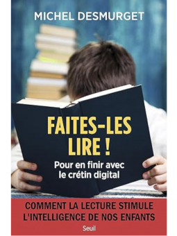 Michel Desmurget : Faites-les lire !: Pour en finir avec le crétin digital