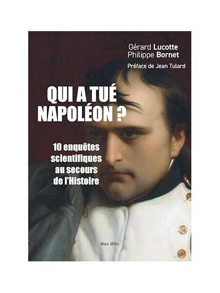 Qui a tué Napoléon ?: 10 enquêtes scientifiques au secours de l’histoire