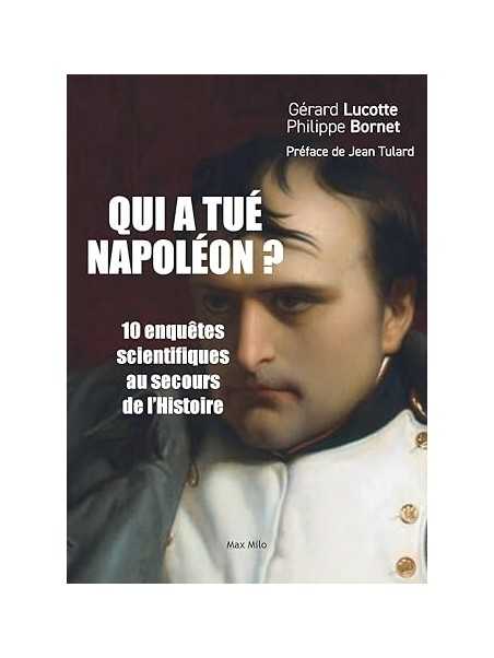 Qui a tué Napoléon ?: 10 enquêtes scientifiques au secours de l’histoire