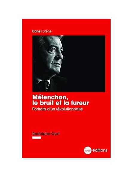 Mélenchon, le bruit et la fureur: Portraits d’un révolutionnaire Mélenchon, le bruit et la fureur: Portraits d’un révolutionnaire