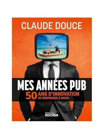 Mes années pub: 50 ans d'innovation, de Nespresso à Oasis